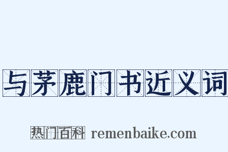 与茅鹿门书近义词是什么意思的图片